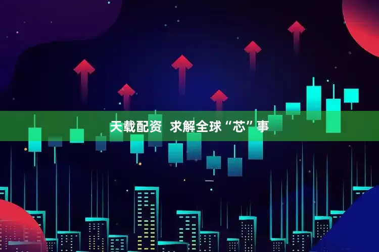 天载配资  求解全球“芯”事