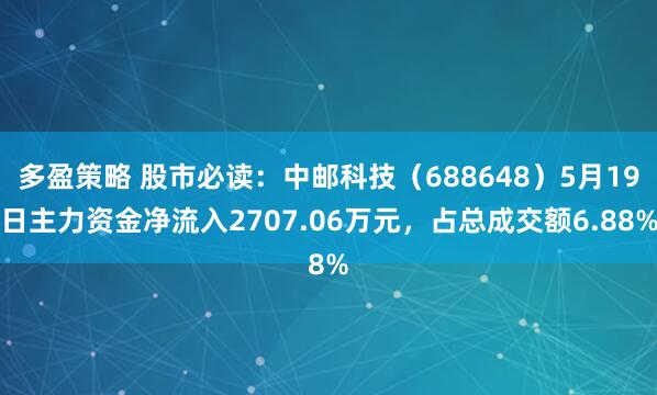 多盈策略 股市必读：中邮科技（688648）5月19日主力资金净流入2707.06万元，占总成交额6.88%
