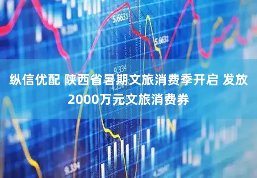 纵信优配 陕西省暑期文旅消费季开启 发放2000万元文旅消费券