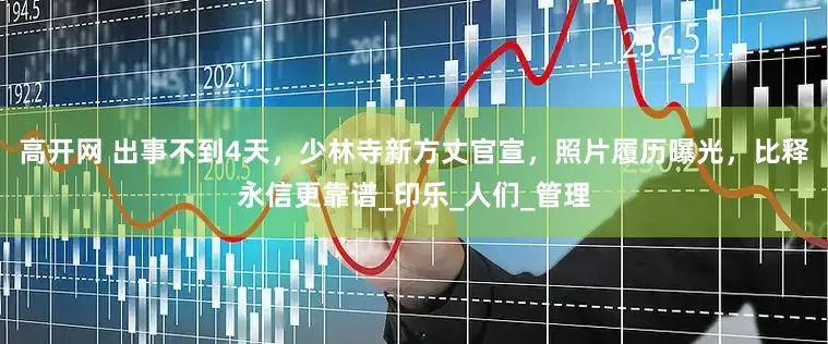 高开网 出事不到4天，少林寺新方丈官宣，照片履历曝光，比释永信更靠谱_印乐_人们_管理
