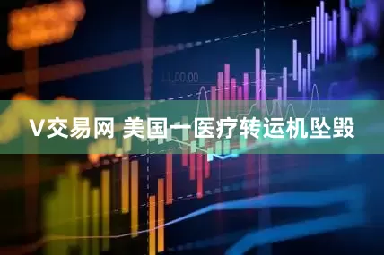 V交易网 美国一医疗转运机坠毁