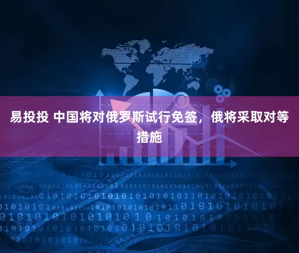 易投投 中国将对俄罗斯试行免签，俄将采取对等措施