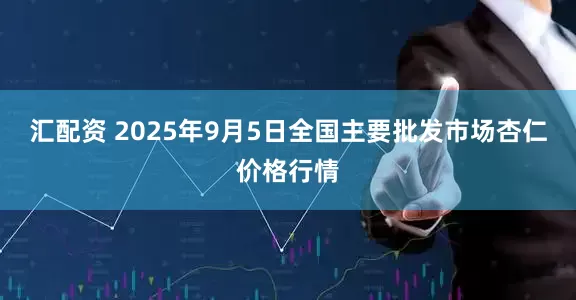 汇配资 2025年9月5日全国主要批发市场杏仁价格行情