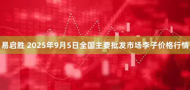 易启胜 2025年9月5日全国主要批发市场李子价格行情