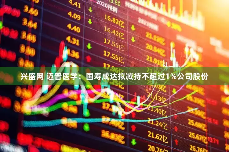 兴盛网 迈普医学：国寿成达拟减持不超过1%公司股份