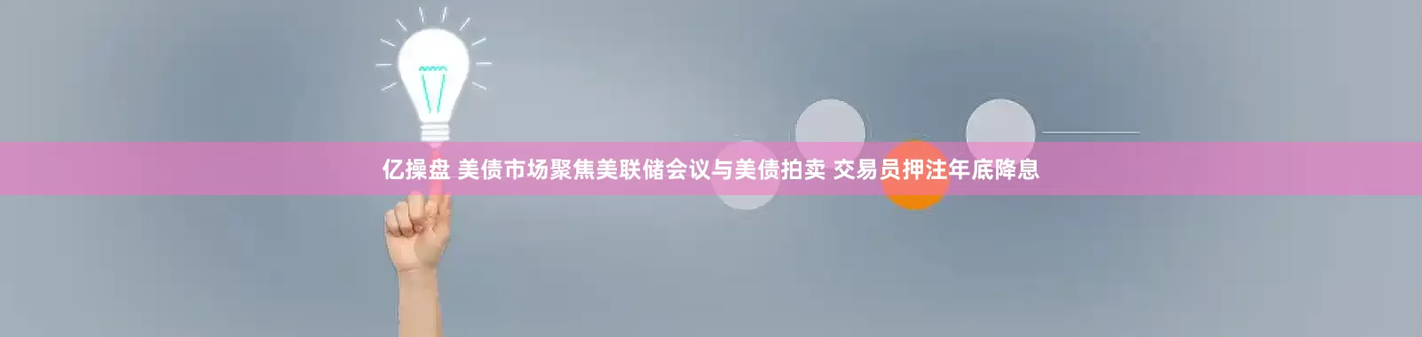 亿操盘 美债市场聚焦美联储会议与美债拍卖 交易员押注年底降息